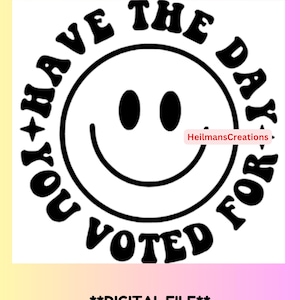 May include: Black and white digital design featuring a smiley face with the text "You Have The Day You Voted For" around the face. The text is in a retro font style.