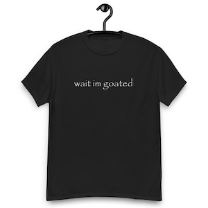 wait im goated t-shirt