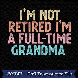 I&#39;m Not Retired I&#39;m A Fulltime Grandma Retirement PNG, Cute Ladies Retirement Png, Nana Retirement PNG, Western New Chapter Digital Download