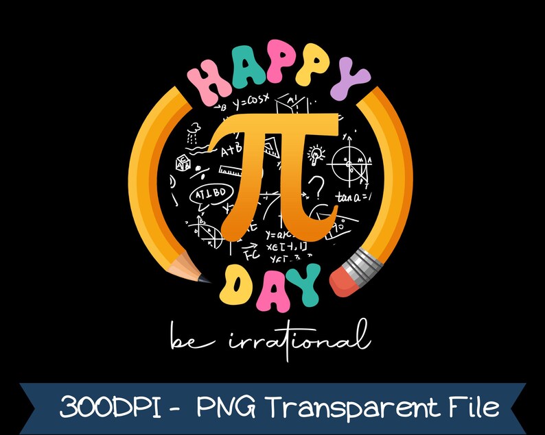 May include: A black graphic with the words "HAPPY DAY" in colorful letters, surrounding a large orange Pi symbol. The words "be irrational" are written below in white script. Two yellow pencils frame the design, with mathematical equations in the background.