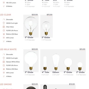 Puede incluir: Una selección de bombillas incandescentes y LED en varios estilos y tamaños, incluyendo formas de globo, tubo, Edison, victoriano y radio. Las bombillas están disponibles en acabados antiguo, transparente, blanco lechoso y ahumado. Los precios se indican para cada tipo de bombilla.