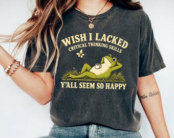 Wish I Lacked Critical Thinking Skills Shirt, Funny Frog Coffee Shirt, Y'all Seem So Happy Tee, Sarcastic Frog Shirt, Comfort Colors Tee