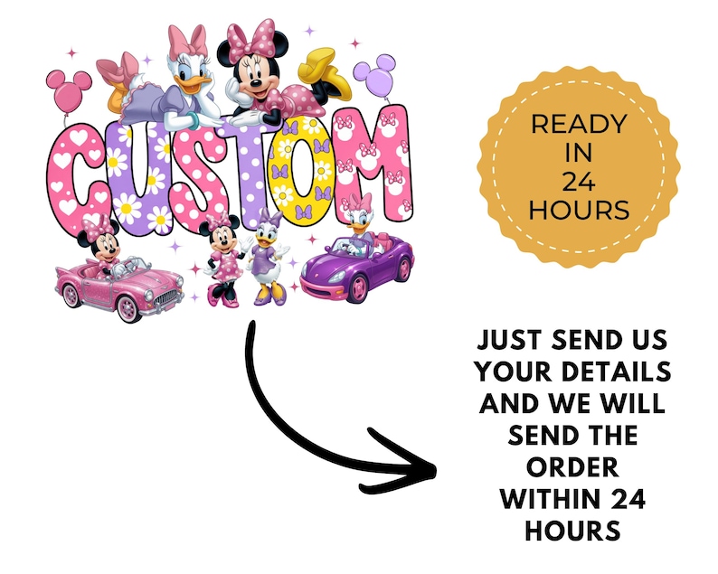 May include: A graphic design featuring Minnie Mouse and Daisy Duck with the word CUSTOM in colorful patterned letters. The image includes two toy cars, pink balloons, and text stating READY IN 24 HOURS and JUST SEND US YOUR DETAILS AND WE WILL SEND THE ORDER WITHIN 24 HOURS.