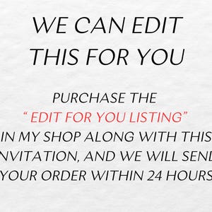 May include: Text on a white background that reads: "WE CAN EDIT THIS FOR YOU PURCHASE THE "EDIT FOR YOU LISTING" IN MY SHOP ALONG WITH THIS INVITATION, AND WE WILL SEND YOUR ORDER WITHIN 24 HOURS"