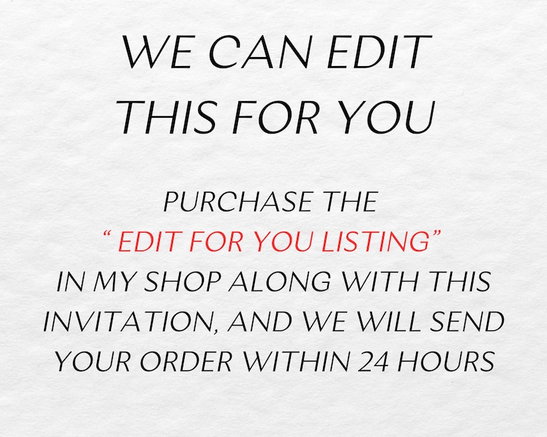 May include: Text on a white background that reads: "WE CAN EDIT THIS FOR YOU PURCHASE THE "EDIT FOR YOU LISTING" IN MY SHOP ALONG WITH THIS INVITATION, AND WE WILL SEND YOUR ORDER WITHIN 24 HOURS"