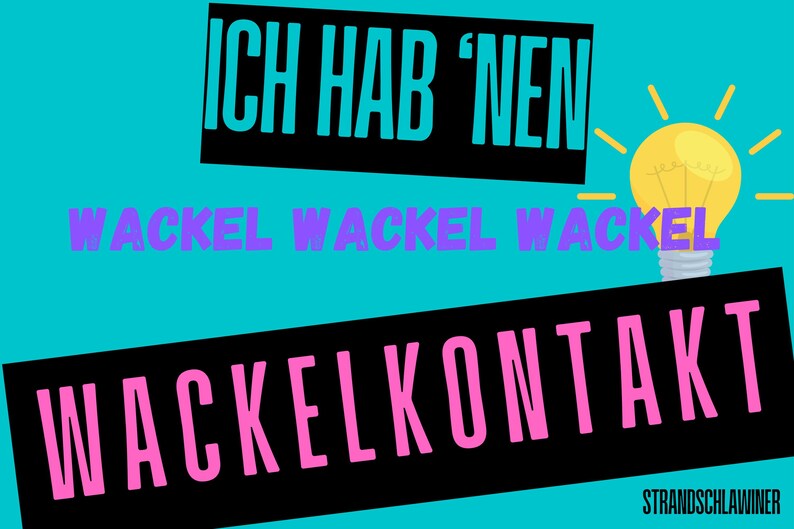 May include: A black and white image with a light blue background. The text "Ich hab' nen Wackel Wackel Wackel Wackelkontakt" is written in pink and purple letters. A light bulb with a yellow glow is in the upper right corner of the image. The text "STRANDSCHLAWINER" is in the lower right corner of the image.