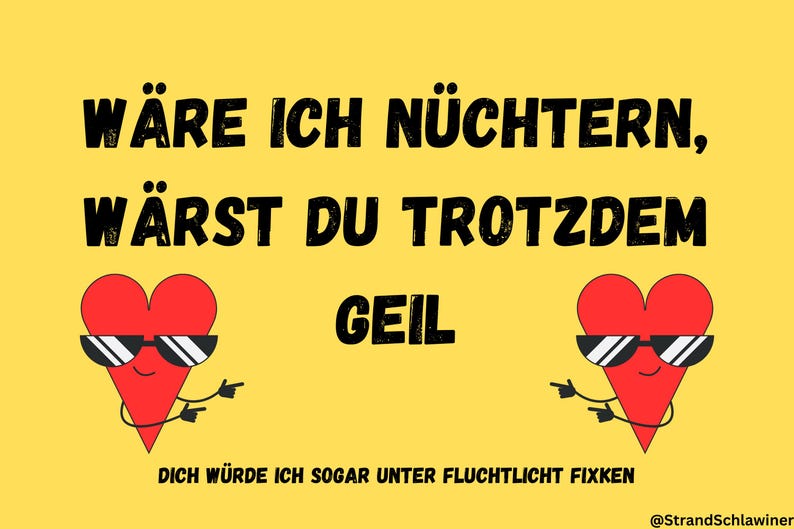 May include: A yellow background with two red hearts wearing sunglasses and pointing to the right. The text reads "W&Auml;RE ICH N&Uuml;CHTERN, W&Auml;RST DU TROTZDEM GEIL DICH W&Uuml;RDE ICH SOGAR UNTER FLUCHTLICHT FIXKEN @StrandSchlawiner".