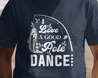 Funny Fishing Graphic Tee: I Love A Good Pole Dance Shirt