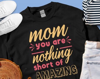 Unique Mom Shirt, Amazing Mom Tee, Mom You Are Nothing Short of Amazing T-Shirt, Mother’s Day Gift, Heartfelt Mom Sweatshirt, Gift for Her,