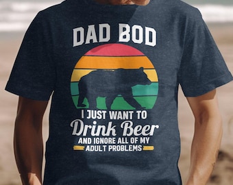 Dad Bod Shirt, I Just Want To Drink Beer Tee, Dad Bod T-Shirt, TShirt For Dad, Birthday Gift for Dad, Fathers Day Shirt, Daddy Tshirts