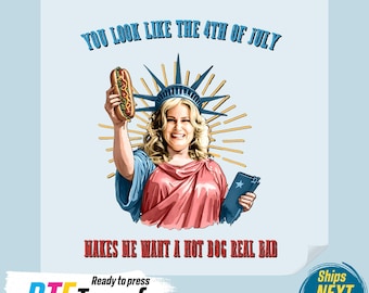 May include: DTF transfer featuring a cartoon image of a woman dressed as the Statue of Liberty holding a hot dog. Text reads "YOU LOOK LIKE THE 4TH OF JULY" and "MAKES ME WANT A HOT DOG REAL BAD".