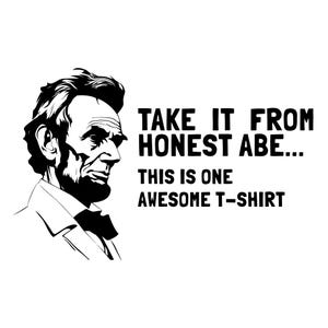 May include: Black and white graphic of Abraham Lincoln with the text "TAKE IT FROM HONEST ABE... THIS IS ONE AWESOME T-SHIRT". The image is a simple line drawing on a white background.