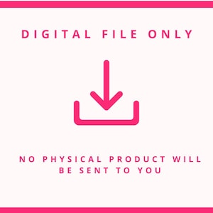 May include: A digital file graphic with the text "DIGITAL FILE ONLY" and "NO PHYSICAL PRODUCT WILL BE SENT TO YOU". A pink download icon is centered below the text on a white background, framed by a pink border.