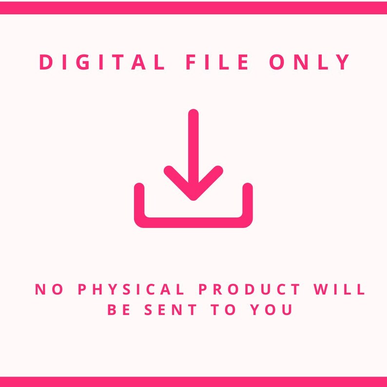 May include: A digital file graphic with the text "DIGITAL FILE ONLY" and "NO PHYSICAL PRODUCT WILL BE SENT TO YOU". A pink download icon is centered below the text on a white background, framed by a pink border.