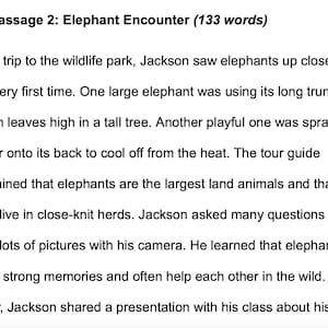 Könnte beinhalten: Text aus einem Dokument mit dem Titel "Passage 2: Elephant Encounter (133 Wörter)". Der Text beschreibt einen Ausflug in einen Wildpark, bei dem Jackson Elefanten sah. Der Text beschreibt das Verhalten der Elefanten und Fakten über Elefanten.