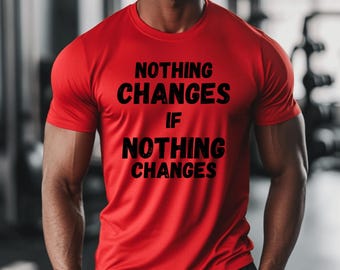 Motivational Gym Shirt: Nothing Changes Quote, Athletic Training Tee