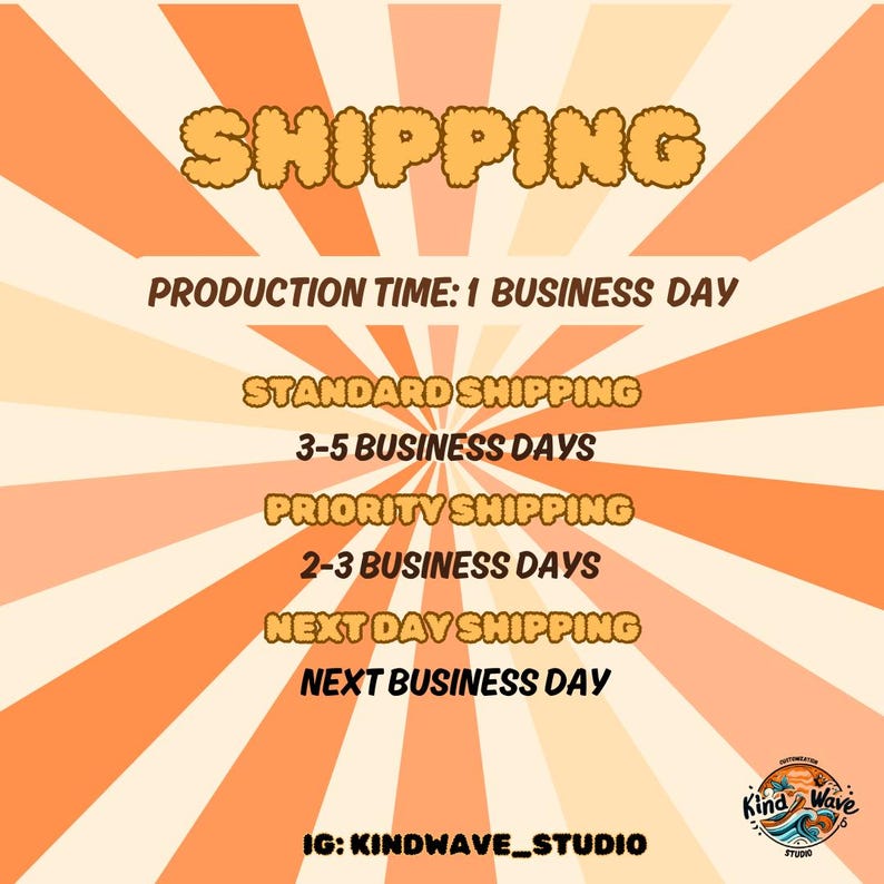 Op de afbeelding: Een grafiek met een zonnestralenachtergrond in oranje en geel. De tekst "SHIPPING" staat in een groot, gestileerd lettertype. De tekst "PRODUCTION TIME: 1 BUSINESS DAY" staat onder het woord "SHIPPING". Daaronder staan de teksten "STANDARD SHIPPING", "3-5 BUSINESS DAYS", "PRIORITY SHIPPING", "2-3 BUSINESS DAYS", "NEXT DAY SHIPPING" en "NEXT BUSINESS DAY" in een kolom. De tekst "IG: KINDWAVE_STUDIO" staat onderaan de grafiek.