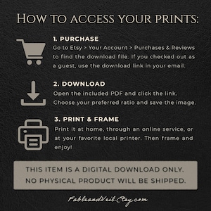May include: A dark background with white text that reads "HOW TO ACCESS YOUR PRINTS:" followed by instructions on how to purchase, download, and print digital art. The text also states that the item is a digital download only.