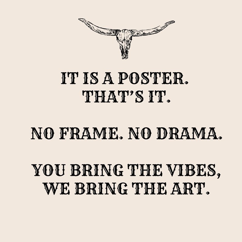 May include: A poster with a steer skull illustration at the top. The text reads: "IT IS A POSTER. THAT'S IT. NO FRAME. NO DRAMA. YOU BRING THE VIBES, WE BRING THE ART."