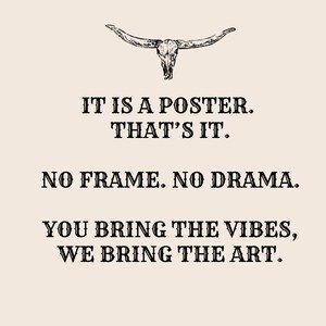 May include: A poster with a steer skull illustration at the top. The text reads: "IT IS A POSTER. THAT'S IT. NO FRAME. NO DRAMA. YOU BRING THE VIBES, WE BRING THE ART."