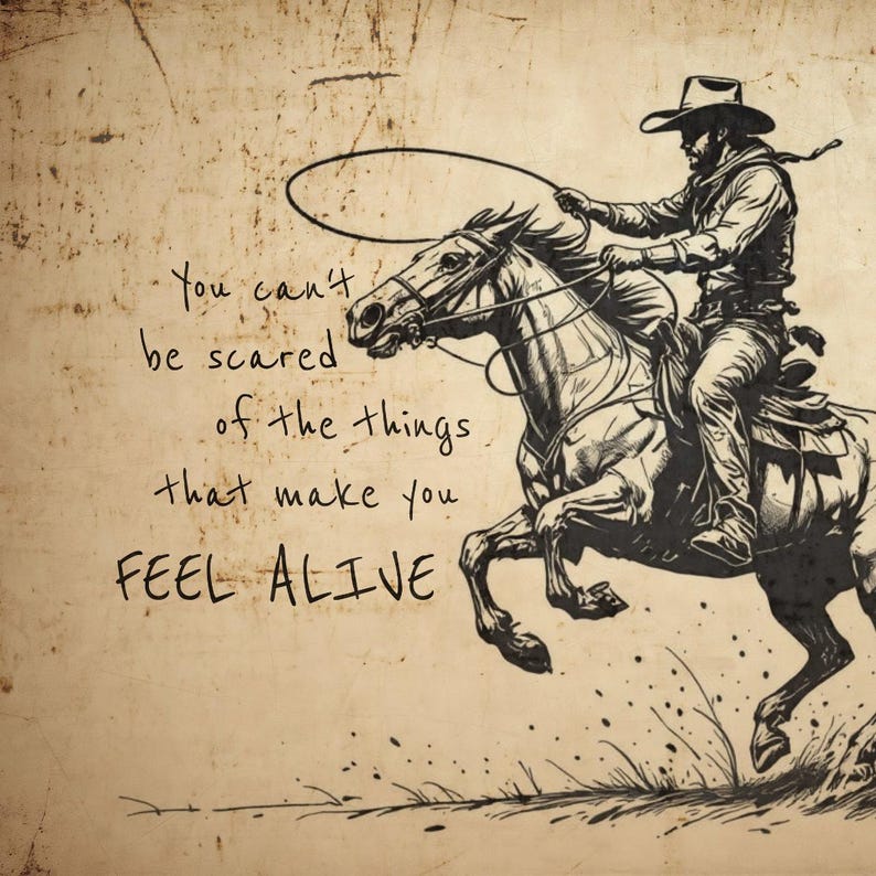 May include: A sepia-toned illustration of a cowboy on a galloping horse swinging a lasso. The text reads: You can't be scared of the things that make you FEEL ALIVE. The artwork features dark ink lines on a textured, aged-looking paper background.