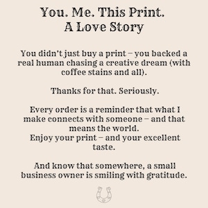 May include: A beige print with black text that reads "You. Me. This Print. A Love Story." The print includes a message about supporting a creative dream and expressing gratitude. A horseshoe graphic is at the bottom.
