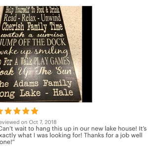 Custom wood sign measures approx. 11 1/4 x 23 inches and states: 

Lake House Rules
Have Fun
Take A Boat Ride
Sleep In - Nap Often
Go Fishing
Help Yourself To Food & Drink
Cherish Family Time
Watch A Sunset
Go Jump In The Lake
Read - Relax - Unwind