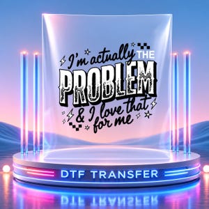 May include: A clear DTF transfer sheet featuring the black text I'm actually THE PROBLEM & I love that for me, accented with small stars, lightning bolts, and checkerboard patterns, displayed on a circular platform with glowing neon light pillars.