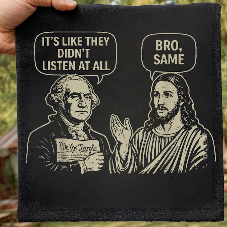 May include: Black square decorative sign featuring illustrations of George Washington and Jesus Christ. Speech bubbles above them read "It's like they didn't listen at all" and "Bro, Same". Washington holds a document that says "We the People".