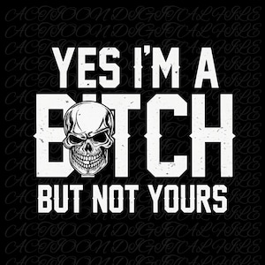 May include: A black and white graphic design with the text "YES I'M A BITCH BUT NOT YOURS". A detailed skull graphic is centered within the word "BITCH". The background features a repeating pattern of the words "ACTION DIGITAL FILE".