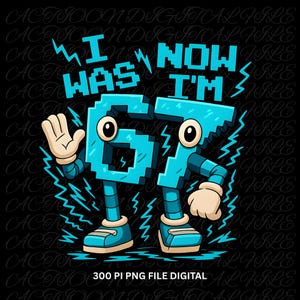 May include: A digital illustration on a black background. The image features the text "I WAS 67 NOW I'M" in blue, with the numbers 6 and 7 designed as cartoon characters with arms, legs, and eyes. Lightning bolt graphics surround the numbers. The text "300 PI PNG FILE DIGITAL" is at the bottom.