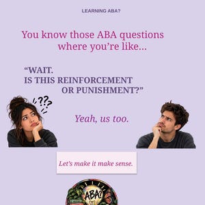 May include: A light purple educational graphic featuring the text: MAKE ABA MAKE SENSE, LEARNING ABA?, You know those ABA questions where you’re like... WAIT. IS THIS REINFORCEMENT OR PUNISHMENT?, Yeah, us too., Let’s make it make sense. Includes a logo.