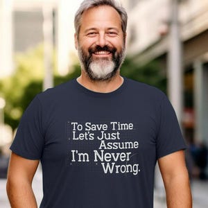 To Save Time Let's Just Assume I'm Never Wrong Graphic Tee