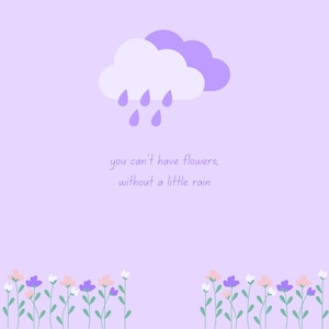 May include: A purple and white cloud with raindrops falling from it. The text "you can't have flowers, without a little rain" is below the cloud. A row of purple, pink, and white flowers with green stems are at the bottom of the image.