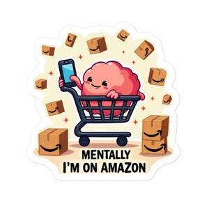 May include: A cartoon brain in a shopping cart holding a smartphone with the text "Mentally I'm on Amazon". The brain is pink and has a happy expression. There are several Amazon boxes scattered around the brain.