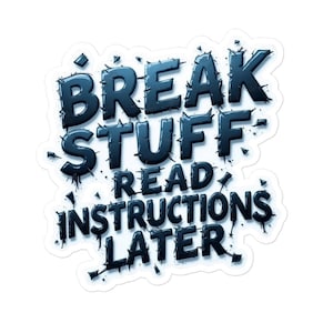 May include: A blue and white sticker with the text "Break Stuff - Read Instructions Later" in a bold, stylized font.