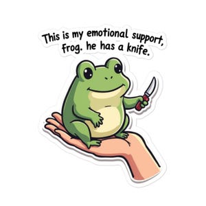 May include: A cartoon illustration of a green frog holding a knife in its right hand. The frog is sitting on a hand with the text "This is my emotional support frog. He has a knife." above it.