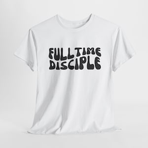 Fulltime Disciple Inspirational Tee, Faith Based Shirt, Religious T Shirt, T Shirt, Unisex Heavy Cotton Tee