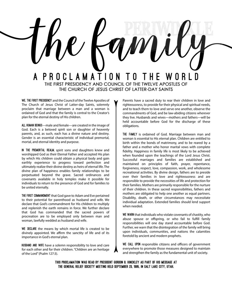 May include: A black and white proclamation to the world from the First Presidency and Council of the Twelve Apostles of The Church of Jesus Christ of Latter-day Saints. The proclamation emphasizes the importance of family, marriage, and the role of parents in raising children.