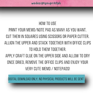 May include: Instructions on how to make your own memo pads. Print the memo pad template, cut out the squares, stack them together with office clips, apply glue to the top, and let dry. Once dry, remove the clips and enjoy your cute memo pads. Digital download only, no physical products will be sent.