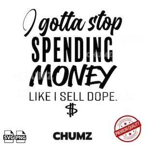 I gotta stop spending money like I sell dope SVG cricut cut file, digital download, png high resolution printable