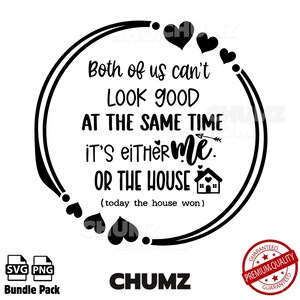 May include: Black and white graphic design with the text "Both of us can't look good at the same time. It's either me or the house." The design includes hearts and a house icon. The word "CHUMZ" is at the bottom.