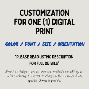 May include: Image with text: CUSTOMIZATION FOR ONE (1) DIGITAL PRINT. Options include COLOR, FONT, SIZE, and ORIENTATION. The text also says to read the listing description for full details. Most designs are available for editing.