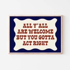 You All Are Welcome But You Gotta Act Right Poster, trendige Wandkunst, Flurwandkunst, Cowboy Western Wohnkultur, lustige Drucke für einen Studentenwohnheimraum
