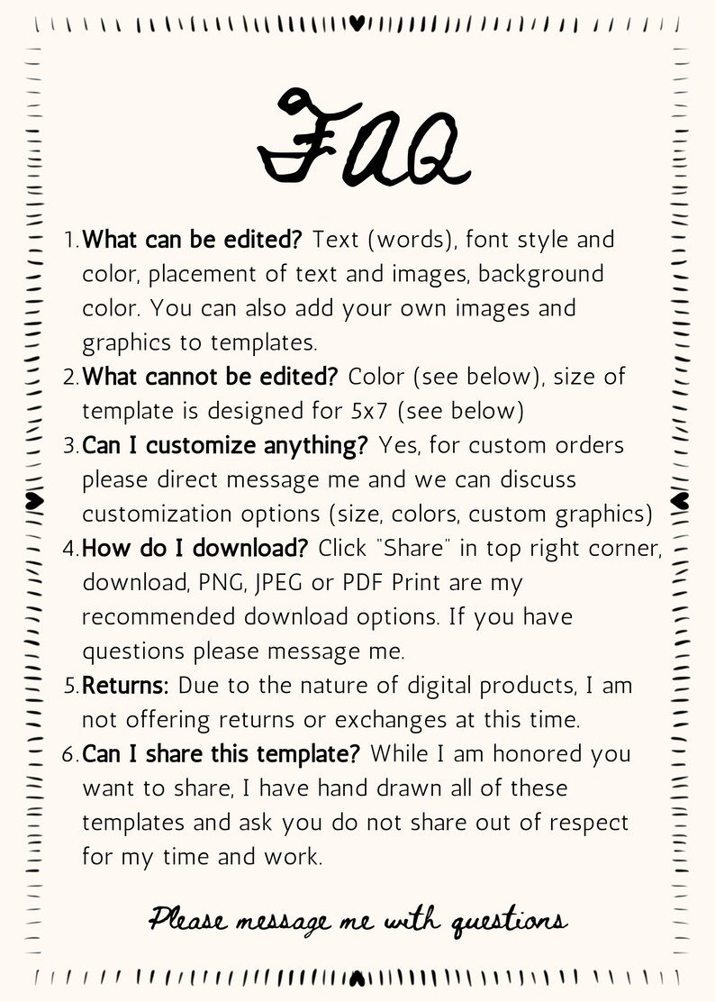 May include: A black and white text-based FAQ document with a handwritten title "FAQ" at the top. The document lists six questions and answers about editing, customizing, downloading, returns, and sharing digital templates.