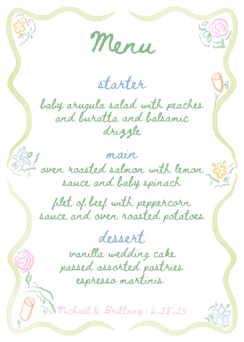 May include: A handwritten wedding menu with floral decorations. The menu includes starter, main, and dessert options. The text reads: "Menu, starter, baby arugula salad with peaches and buratta and balsamic drizzle, main, oven roasted salmon with lemon sauce and baby spinach, filet of beef with peppercorn sauce and oven roasted potatoes, dessert, vanilla wedding cake, passed assorted pastries, espresso martinis, Michael & Brittany 6.28.25".