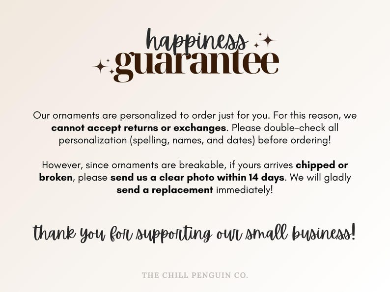 May include: Cream-colored graphic with the words "happiness guarantee" in a decorative font. Text below states ornaments are personalized and cannot be returned or exchanged. It also thanks customers for supporting the small business.