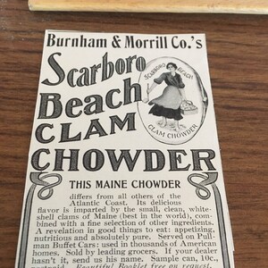 May include: Black and white vintage advertisement for Scarboro Beach Clam Chowder. The ad features a woman in a white dress holding a bowl of chowder. The text reads "Burnham & Morrill Co.'s Scarboro Beach Clam Chowder. This Maine Chowder differs from all others of the Atlantic Coast. Its delicious flavor is imparted by the small, clean, white-shell clams of Maine (best in the world), combined with a fine selection of other ingredients. A revelation in good things to eat: appetizing, nutritious and absolutely pure. Served on Pullman Buffet Cars: used in thousands of American homes. Sold by leading grocers. If your dealer hasn't it, send us his name. Sample can, 10c., postpaid. Beautiful Booklet free on request. Burnham & Morrill Co. 8 Franklin St., Portland, Maine."