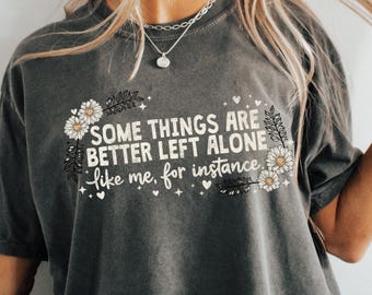 Comfort Colors Mean Girl Quote Shirt - Cute Funny Sarcastic Saying T-Shirt - Some Things Are Better Left Alone Comfort Like Me For Instance