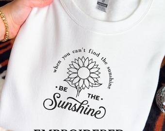 Embroidered Sunshine Sweatshirt - When You Can't Find The Sunshine Bee The Sunshine Cute Positive Quote Sweatshirt - Gift For Her